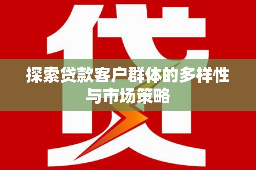 张家港探索贷款客户群体的多样性与市场策略
