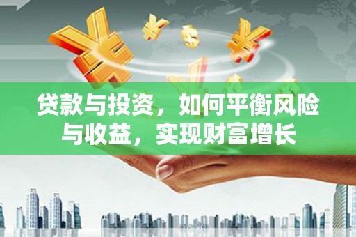 张家港贷款与投资，如何平衡风险与收益，实现财富增长