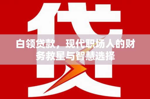 张家港白领贷款，现代职场人的财务救星与智慧选择