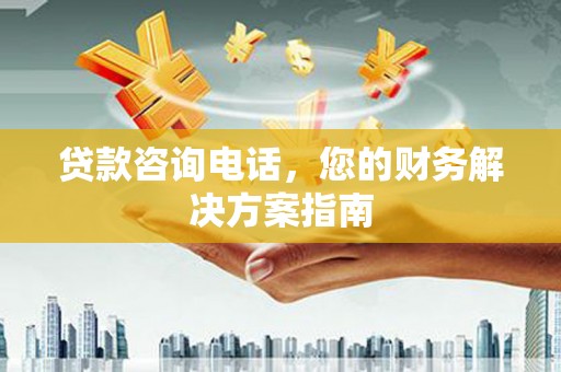 张家港贷款咨询电话，您的财务解决方案指南