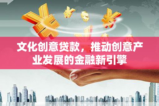 张家港文化创意贷款，推动创意产业发展的金融新引擎