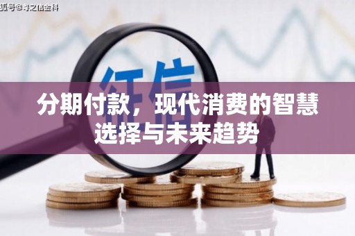 张家港分期付款，现代消费的智慧选择与未来趋势