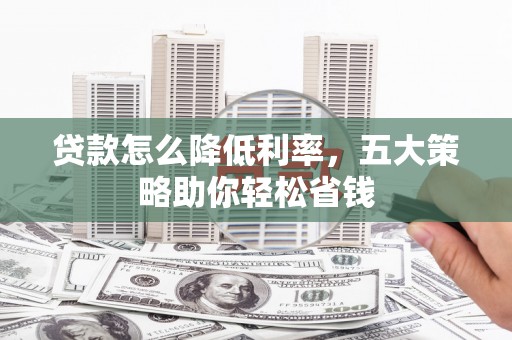 张家港贷款怎么降低利率，五大策略助你轻松省钱