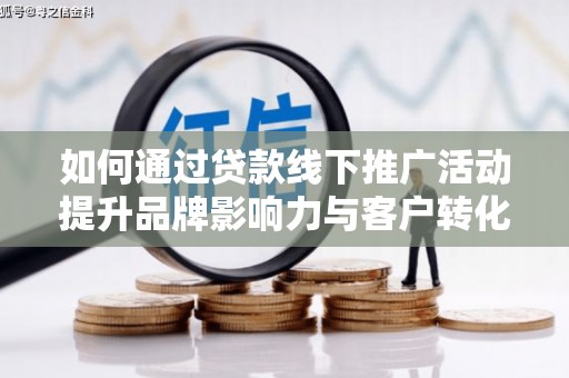 张家港如何通过贷款线下推广活动提升品牌影响力与客户转化率
