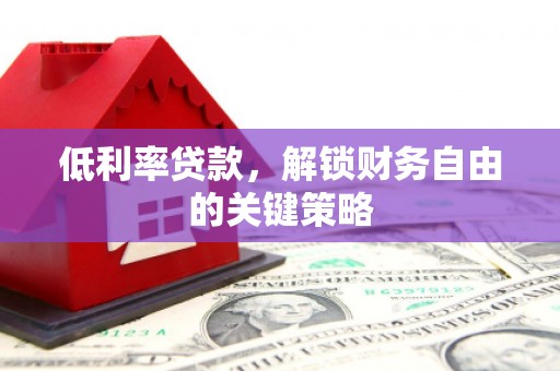 张家港低利率贷款，解锁财务自由的关键策略