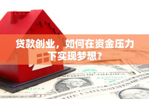 张家港贷款创业，如何在资金压力下实现梦想？