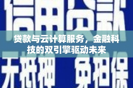 张家港贷款与云计算服务，金融科技的双引擎驱动未来