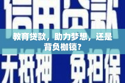 张家港教育贷款，助力梦想，还是背负枷锁？
