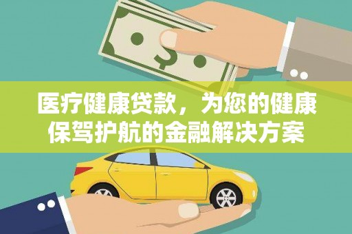 张家港医疗健康贷款，为您的健康保驾护航的金融解决方案