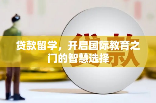 张家港贷款留学，开启国际教育之门的智慧选择