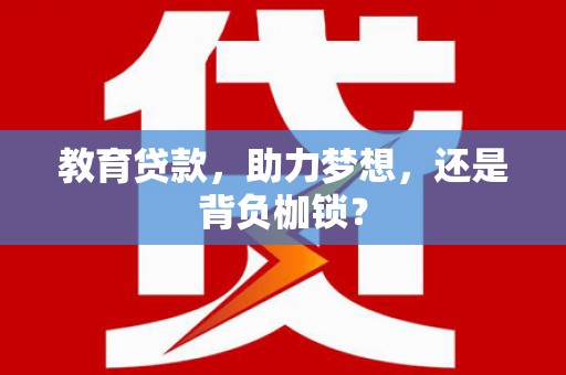 张家港教育贷款，助力梦想，还是背负枷锁？