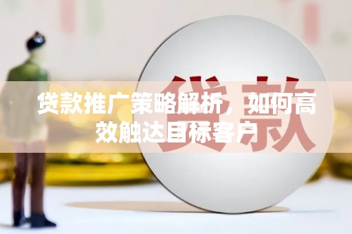 张家港贷款推广策略解析，如何高效触达目标客户