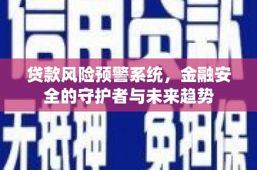 张家港贷款风险预警系统，金融安全的守护者与未来趋势