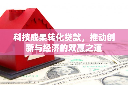 张家港科技成果转化贷款，推动创新与经济的双赢之道