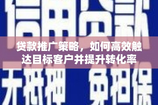 张家港贷款推广策略，如何高效触达目标客户并提升转化率