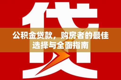张家港公积金贷款，购房者的最佳选择与全面指南