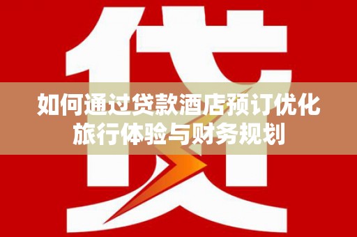 张家港如何通过贷款酒店预订优化旅行体验与财务规划