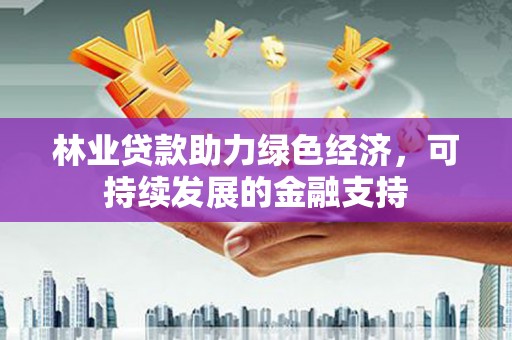 张家港林业贷款助力绿色经济，可持续发展的金融支持