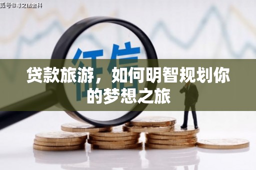 张家港贷款旅游，如何明智规划你的梦想之旅