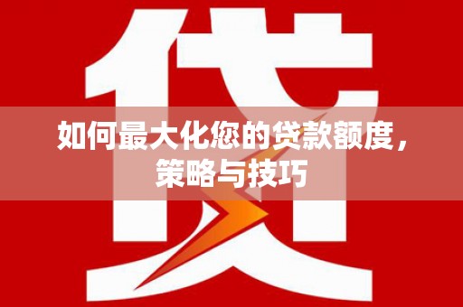 张家港如何最大化您的贷款额度，策略与技巧