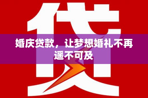 张家港婚庆贷款，让梦想婚礼不再遥不可及