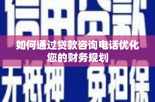 张家港如何通过贷款咨询电话优化您的财务规划
