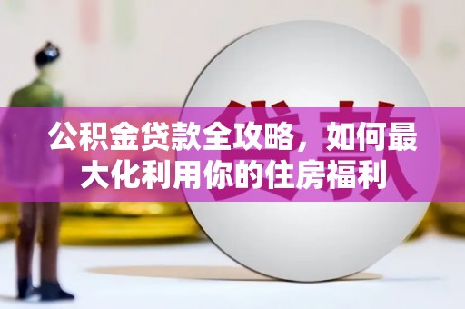 张家港公积金贷款全攻略，如何最大化利用你的住房福利