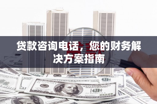 张家港贷款咨询电话，您的财务解决方案指南