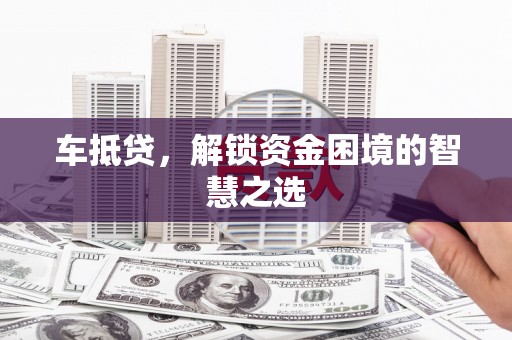 张家港车抵贷，解锁资金困境的智慧之选