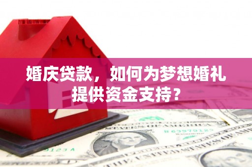 张家港婚庆贷款，如何为梦想婚礼提供资金支持？