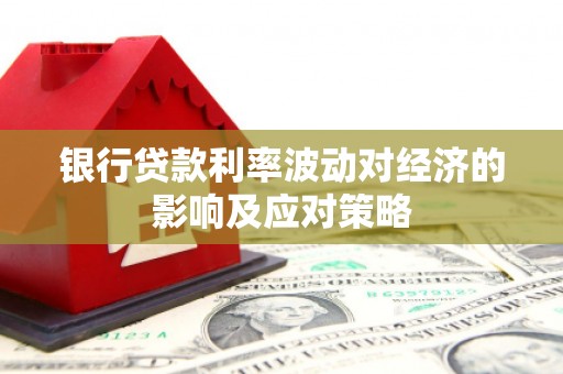 张家港银行贷款利率波动对经济的影响及应对策略