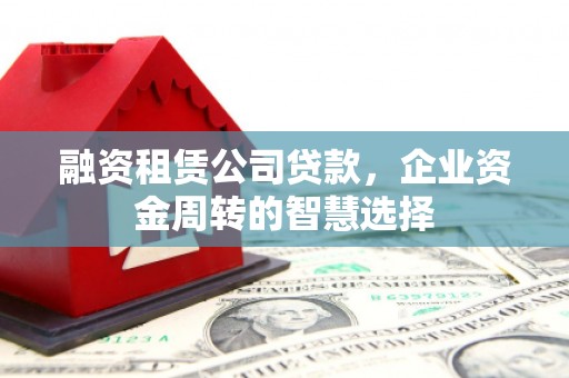 张家港融资租赁公司贷款，企业资金周转的智慧选择