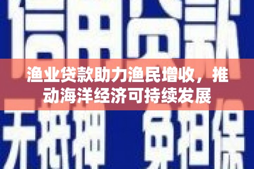 张家港渔业贷款助力渔民增收，推动海洋经济可持续发展