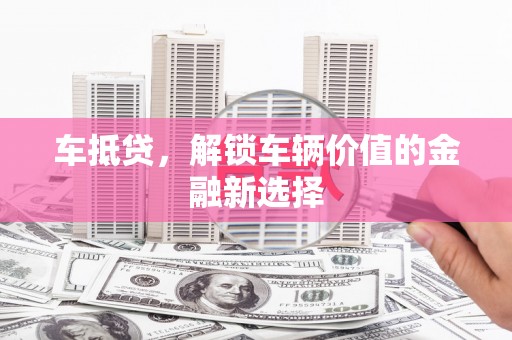 张家港车抵贷，解锁车辆价值的金融新选择
