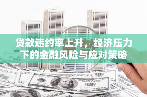 张家港贷款违约率上升，经济压力下的金融风险与应对策略
