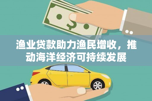 张家港渔业贷款助力渔民增收，推动海洋经济可持续发展