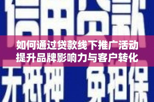 张家港如何通过贷款线下推广活动提升品牌影响力与客户转化率