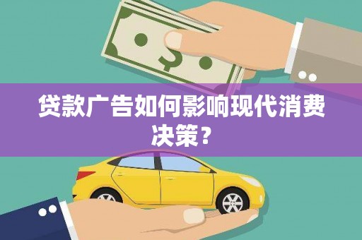 张家港贷款广告如何影响现代消费决策？