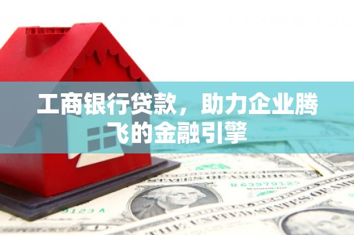 张家港工商银行贷款，助力企业腾飞的金融引擎