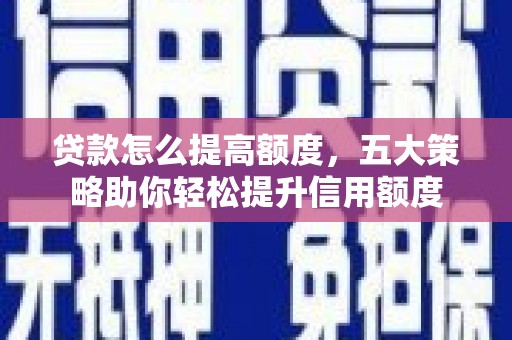 张家港贷款怎么提高额度，五大策略助你轻松提升信用额度