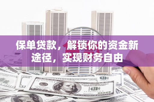 张家港保单贷款，解锁你的资金新途径，实现财务自由