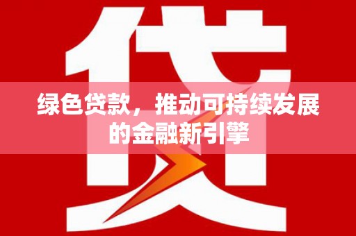 张家港绿色贷款，推动可持续发展的金融新引擎