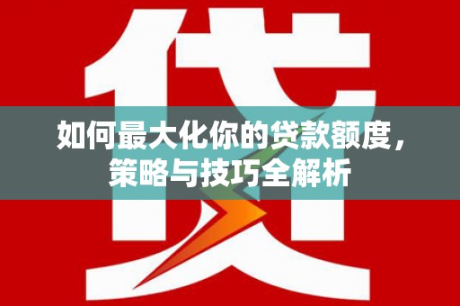张家港如何最大化你的贷款额度，策略与技巧全解析