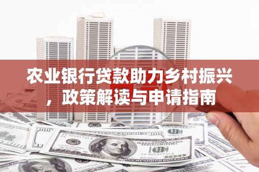 张家港农业银行贷款助力乡村振兴，政策解读与申请指南