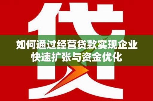 张家港如何通过经营贷款实现企业快速扩张与资金优化