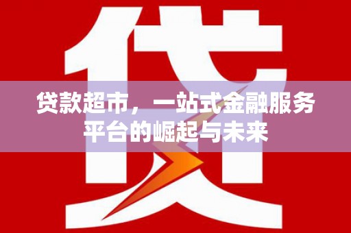 张家港贷款超市，一站式金融服务平台的崛起与未来