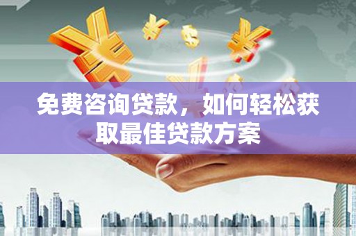 张家港免费咨询贷款，如何轻松获取最佳贷款方案