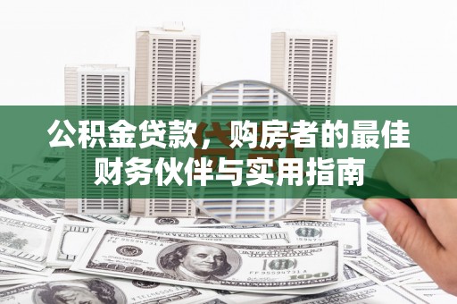张家港公积金贷款，购房者的最佳财务伙伴与实用指南
