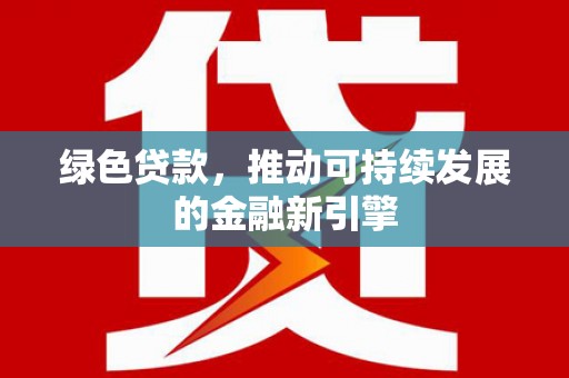 张家港绿色贷款，推动可持续发展的金融新引擎