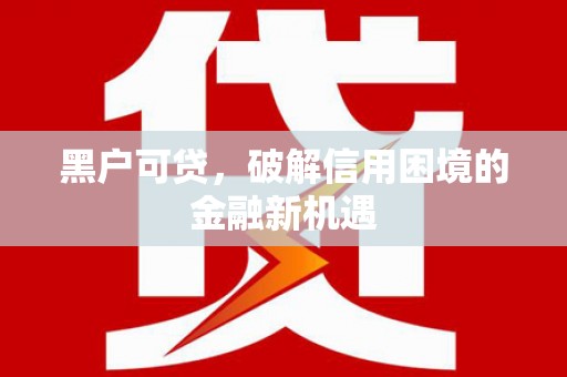 张家港黑户可贷，破解信用困境的金融新机遇